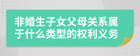 非婚生子女父母關(guān)系屬于什么類型的權(quán)利義務(wù)