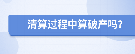 清算過(guò)程中算破產(chǎn)嗎？