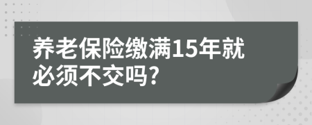 養(yǎng)老保險繳滿15年就必須不交嗎?