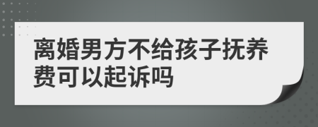 離婚男方不給孩子撫養(yǎng)費(fèi)可以起訴嗎