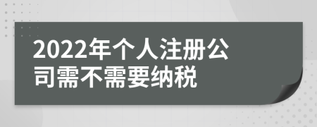 2022年個人注冊公司需不需要納稅