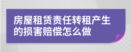房屋租賃責(zé)任轉(zhuǎn)租產(chǎn)生的損害賠償怎么做
