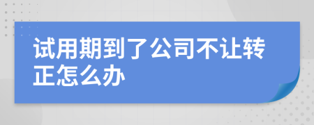 試用期到了公司不讓轉(zhuǎn)正怎么辦