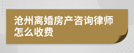 滄州離婚房產(chǎn)咨詢律師怎么收費(fèi)