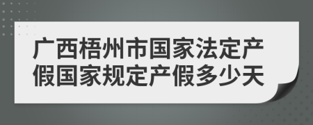廣西梧州市國家法定產(chǎn)假國家規(guī)定產(chǎn)假多少天