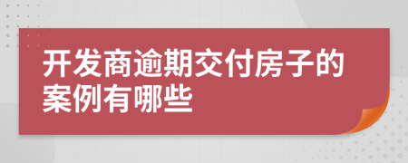 開發(fā)商逾期交付房子的案例有哪些