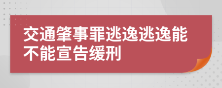 交通肇事罪逃逸逃逸能不能宣告緩刑