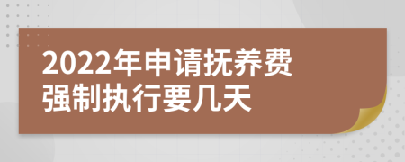 2022年申請(qǐng)撫養(yǎng)費(fèi)強(qiáng)制執(zhí)行要幾天