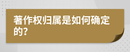 著作權(quán)歸屬是如何確定的？