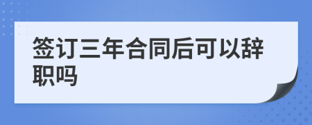 簽訂三年合同后可以辭職嗎
