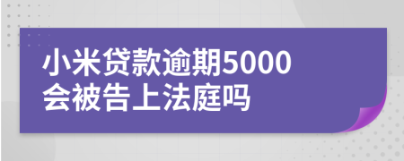 小米貸款逾期5000會(huì)被告上法庭嗎