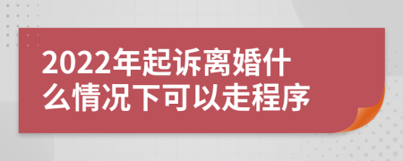 2022年起訴離婚什么情況下可以走程序