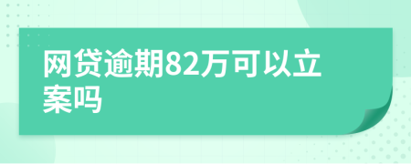 網(wǎng)貸逾期82萬可以立案嗎