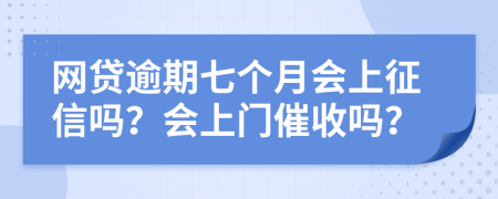 網(wǎng)貸逾期七個(gè)月會(huì)上征信嗎？會(huì)上門催收嗎？