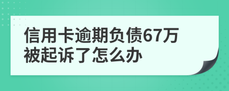 信用卡逾期負債67萬被起訴了怎么辦
