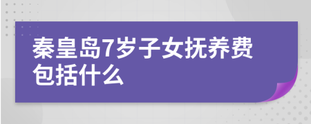 秦皇島7歲子女撫養(yǎng)費(fèi)包括什么