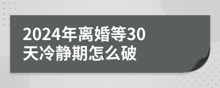 2024年離婚等30天冷靜期怎么破
