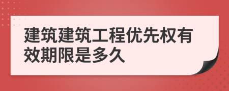 建筑建筑工程優(yōu)先權(quán)有效期限是多久