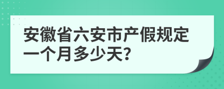 安徽省六安市產(chǎn)假規(guī)定一個(gè)月多少天？