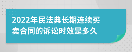 2022年民法典長(zhǎng)期連續(xù)買賣合同的訴訟時(shí)效是多久