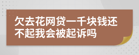 欠去花網(wǎng)貸一千塊錢還不起我會(huì)被起訴嗎