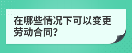 在哪些情況下可以變更勞動合同？