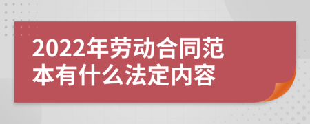 2022年勞動合同范本有什么法定內(nèi)容