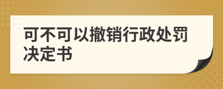 可不可以撤銷行政處罰決定書