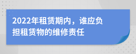 2022年租賃期內(nèi)，誰應(yīng)負(fù)擔(dān)租賃物的維修責(zé)任