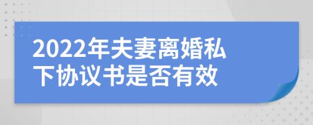 2022年夫妻離婚私下協(xié)議書是否有效