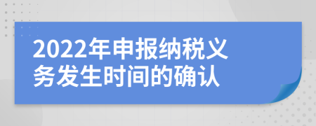2022年申報納稅義務(wù)發(fā)生時間的確認