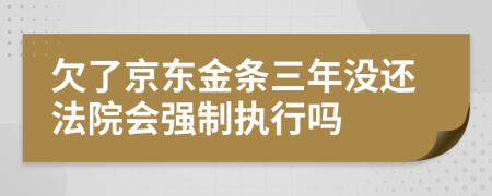 欠了京東金條三年沒還法院會(huì)強(qiáng)制執(zhí)行嗎