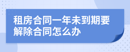 租房合同一年未到期要解除合同怎么辦