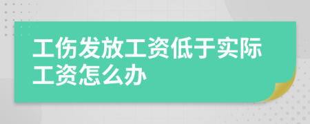 工傷發(fā)放工資低于實際工資怎么辦