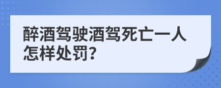 醉酒駕駛酒駕死亡一人怎樣處罰？