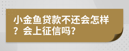 小金魚貸款不還會(huì)怎樣？會(huì)上征信嗎？