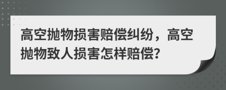 高空拋物損害賠償糾紛，高空拋物致人損害怎樣賠償？