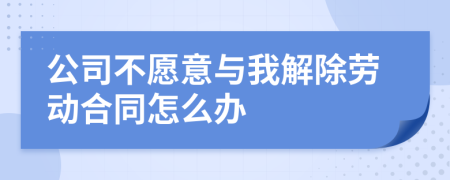 公司不愿意與我解除勞動(dòng)合同怎么辦