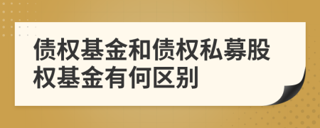 債權(quán)基金和債權(quán)私募股權(quán)基金有何區(qū)別