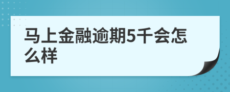 馬上金融逾期5千會(huì)怎么樣