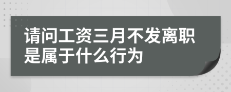 請問工資三月不發(fā)離職是屬于什么行為