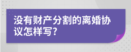 沒(méi)有財(cái)產(chǎn)分割的離婚協(xié)議怎樣寫?