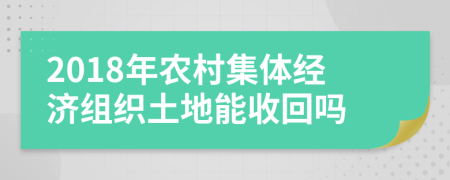 2018年農(nóng)村集體經(jīng)濟組織土地能收回嗎