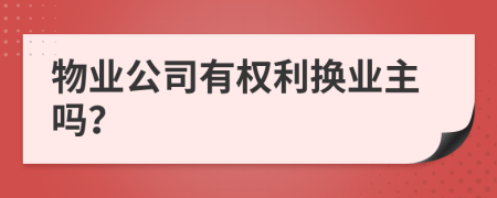物業(yè)公司有權(quán)利換業(yè)主嗎？