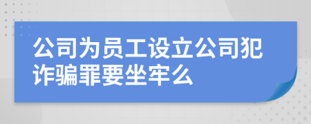 公司為員工設立公司犯詐騙罪要坐牢么