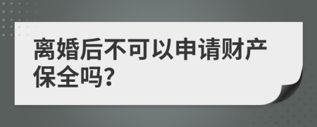 離婚后不可以申請財產(chǎn)保全嗎？