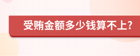 受賄金額多少錢算不上?
