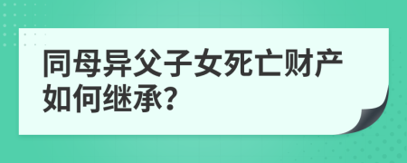 同母異父子女死亡財產(chǎn)如何繼承？
