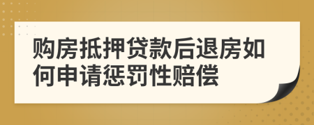 購房抵押貸款后退房如何申請懲罰性賠償
