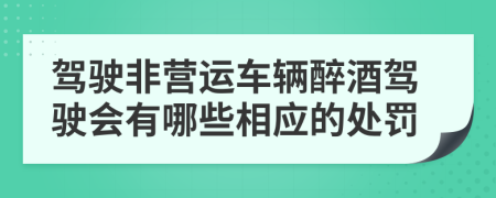 駕駛非營(yíng)運(yùn)車(chē)輛醉酒駕駛會(huì)有哪些相應(yīng)的處罰
